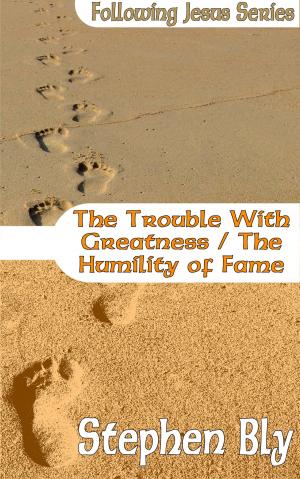Cover of the book The Trouble With Greatness / The Humility of Fame by Stephen Bly, Janet Chester Bly