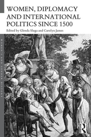 Cover of the book Women, Diplomacy and International Politics since 1500 by Debra L. Cook Hirai, Irene Borrego, Emilio Garza, Carl T. Kloock