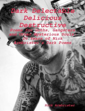 Cover of the book "Dark Delectable Delicious Destructive - Poems for Goths, Gangsters and Other Mysterious Souls": "20 Years of Nick Armbrister's Dark Poems" by Oshiomowe Momodu