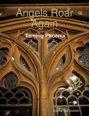 Cover of the book Angels Roar Again: Taming Phoenix by Tony Kelbrat
