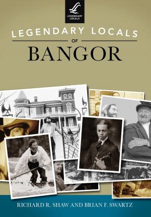 Cover of the book Legendary Locals of Bangor by Marvin Carlberg, Howard Carlberg, Patricia L. Stevens