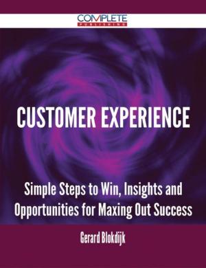 Cover of the book Customer Experience - Simple Steps to Win, Insights and Opportunities for Maxing Out Success by Brian Sanford