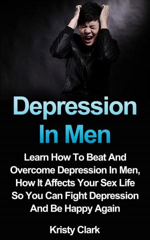 Book cover of Depression In Men - Learn How To Beat And Overcome Depression In Men, How It Affects Your Sex Life So You Can Fight Depression And Be Happy Again.