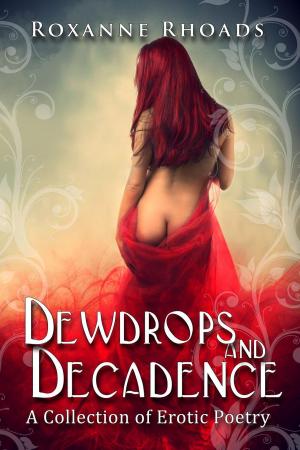 Cover of the book Dewdrops and Decadence: A Collection of Erotic Poetry by Roxanne Rhoads