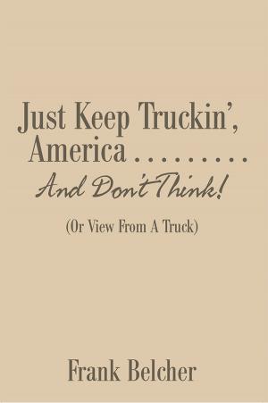 Cover of the book Just Keep Truckin’, America . . . . . . . . . and Don’T Think! by Lindiwe Chopamba
