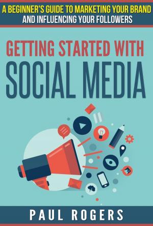 Book cover of Getting Started with Social Media: A Beginners Guide to Marketing Your Brand and Influencing Your Followers