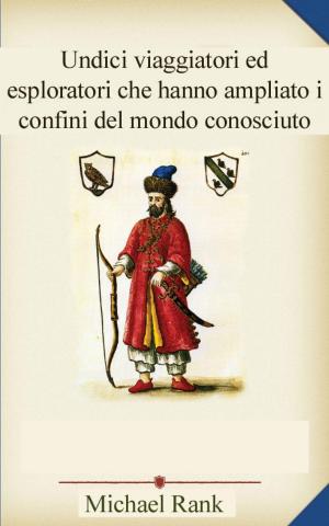 Cover of the book Undici viaggiatori ed esploratori che hanno ampliato i confini del mondo conosciuto by Stefano Paolocci