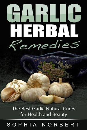 Cover of the book Garlic Herbal Remedies - The Best Garlic Natural Cures for Health and Beauty by Sharla Race