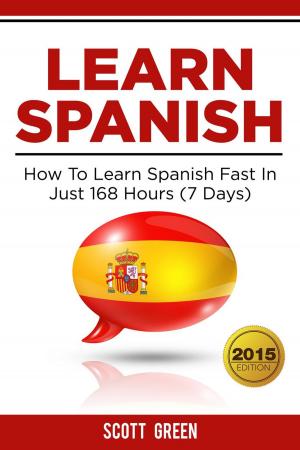 Cover of the book Learn Spanish : How To Learn Spanish Fast In Just 168 Hours (7 Days) by Scott Green