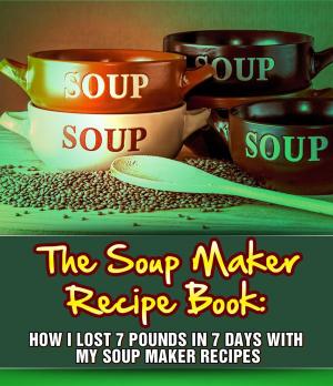 Book cover of The Soup Maker Recipe Book: How I Lost 7 Pounds In 7 Days With My Soup Maker Recipes