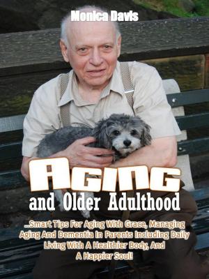 Book cover of Aging and Older Adulthood: Smart Tips For Aging With Grace, Managing Aging And Dementia In Parents Including Daily Living With A Healthier Body, And A Happier Soul!