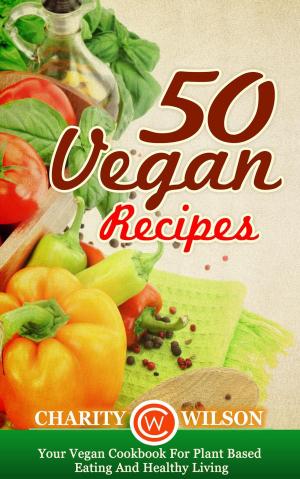 Cover of the book 50 Vegan Recipes: Your Vegan Cookbook For Plant Based Eating And Healthy Living by Nelly Baker