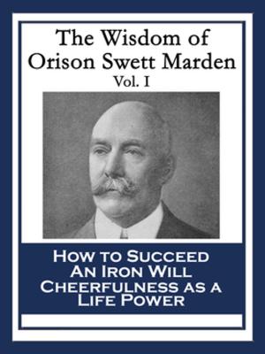 Cover of the book The Wisdom of Orison Swett Marden Vol. I by Napoleon Hill, P. T. Barnum, James Allen, Robert Collier, Prentice Mulford, Genevieve Behrend, Catherine Ponder, Russell H. Conwell, Orison Swett Marden, Wallace D. Wattles