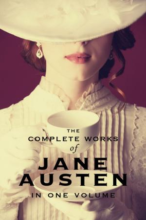 Cover of the book The Complete Works of Jane Austen (In One Volume) Sense and Sensibility, Pride and Prejudice, Mansfield Park, Emma, Northanger Abbey, Persuasion, Lady Susan, The Watson's, Sandition, and the Complete Juvenilia by Dayna Martin