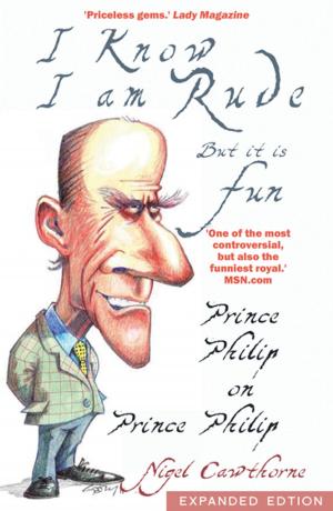Cover of the book Prince Philip: I Know I am Rude, But I Like It by Ranjit Bolt