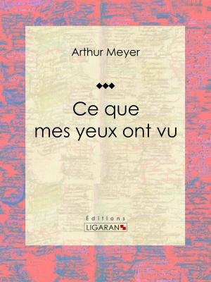 Cover of the book Ce que mes yeux ont vu by Henri Baudrillart, Ligaran