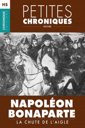 Cover of the book Hors Série #1 : Napoléon Bonaparte — La chute de l'Aigle by Éditions Chronique