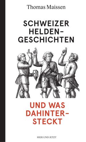 Cover of the book Schweizer Heldengeschichten - und was dahintersteckt by André Holenstein