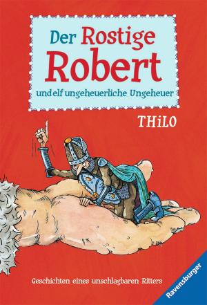 Cover of the book Der Rostige Robert und elf ungeheuerliche Ungeheuer by THiLO