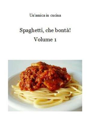 Cover of the book Spaghetti, che bontà! Volume 1 by Un'amica In Cucina