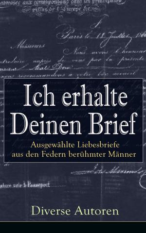 Cover of the book Ich erhalte Deinen Brief: Ausgewählte Liebesbriefe aus den Federn berühmter Männer by Robert Musil