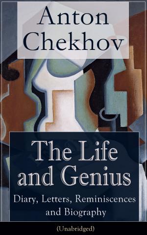 Cover of The Life and Genius of Anton Chekhov: Diary, Letters, Reminiscences and Biography (Unabridged): Assorted Collection of Autobiographical Writings of the Renowned Russian Author and Playwright of Uncle Vanya, The Cherry Orchard, The Three Sisters and T