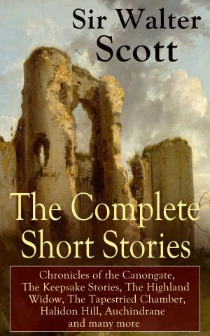 Book cover of The Complete Short Stories of Sir Walter Scott: Chronicles of the Canongate, The Keepsake Stories, The Highland Widow, The Tapestried Chamber, Halidon Hill, Auchindrane and many more