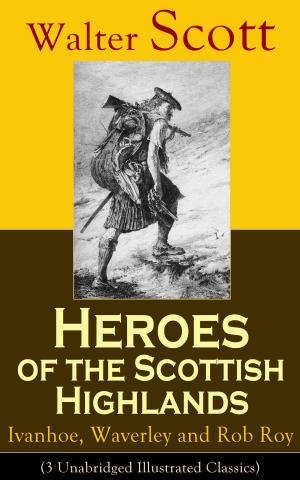 Cover of the book Heroes of the Scottish Highlands: Ivanhoe, Waverley and Rob Roy (3 Unabridged Illustrated Classics) by Evaleen Stein