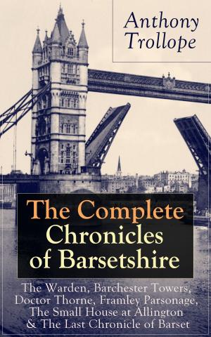 Cover of The Complete Chronicles of Barsetshire: The Warden, Barchester Towers, Doctor Thorne, Framley Parsonage, The Small House at Allington & The Last Chronicle of Barset: Collection of six historical novels dealing with politics and romance - Classics of