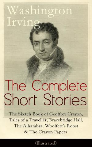 bigCover of the book The Complete Short Stories of Washington Irving: The Sketch Book of Geoffrey Crayon, Tales of a Traveller, Bracebridge Hall, The Alhambra, Woolfert’s Roost & The Crayon Papers (Illustrated): The Legend of Sleepy Hollow, Rip Van Winkle, Old Christmas, by 