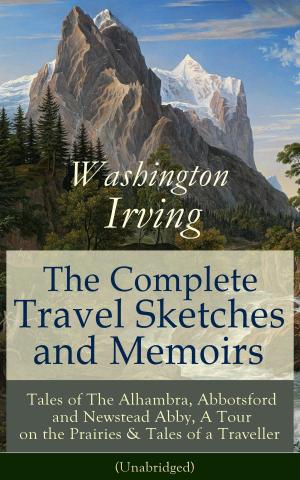 Cover of The Complete Travel Sketches and Memoirs of Washington Irving: Tales of The Alhambra, Abbotsford and Newstead Abby, A Tour on the Prairies & Tales of a Traveller (Unabridged): Autobiographical Writings, Travel Reports, Essays and Notes of the Prolifi