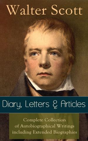 Cover of Sir Walter Scott: Diary, Letters & Articles - Complete Collection of Autobiographical Writings including Extended Biographies: Memoirs and Essays featuring Reminiscences of the Author of Waverly, Rob Roy, Ivanhoe, The Pirate, Old Mortality, The Guy M