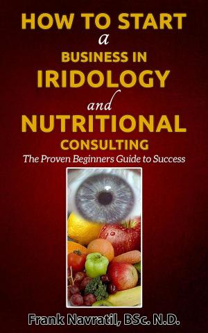 Cover of the book How to Start a Business in Iridology and Nutritional Consulting: The Proven Beginners Guide to Success by Andreas Moritz