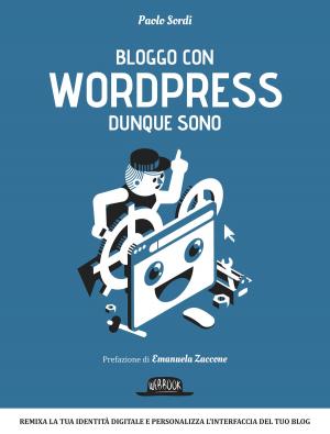 Cover of the book Bloggo con Wordpress dunque sono: Remixa la tua identità digitale e personalizza l'interfaccia del tuo blog by Luigi Natoli