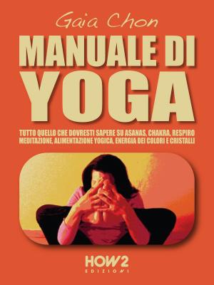 Cover of the book MANUALE DI YOGA: Tutto quello che dovresti sapere su Asanas, Chakra, Respiro, Meditazione, Alimentazione Yogica, Energia dei Colori e Cristalli by Samael Aun Weor