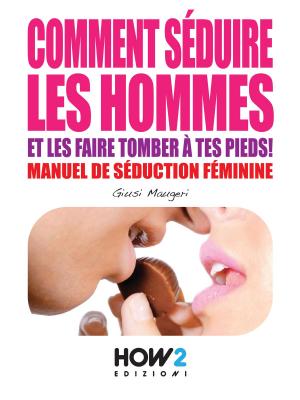 Cover of the book COMMENT SÉDUIRE LES HOMMES ET LES FAIRE TOMBER À TES PIEDS! Manuel de séduction feminine by Giada Prezioso