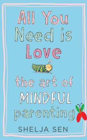Cover of the book All you need is Love: The art of mindful parenting by Joy Goswami