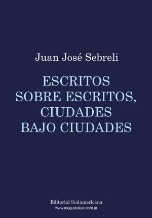 Cover of the book Escritos sobre escritos, ciudades bajo ciudades by Tomás Eloy Martínez