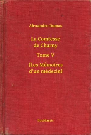 Cover of the book La Comtesse de Charny - Tome V - (Les Mémoires d'un médecin) by Gustave Le Rouge