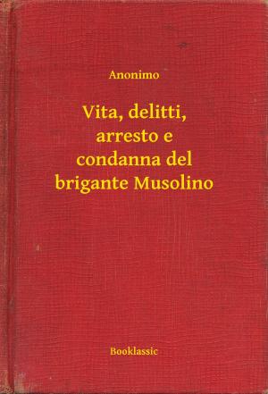 Cover of the book Vita, delitti, arresto e condanna del brigante Musolino by Emilio Salgari