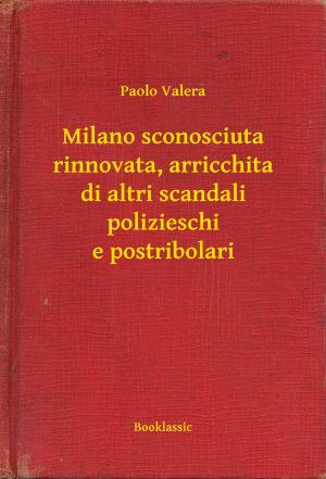 Cover of the book Milano sconosciuta rinnovata, arricchita di altri scandali polizieschi e postribolari by Henry James
