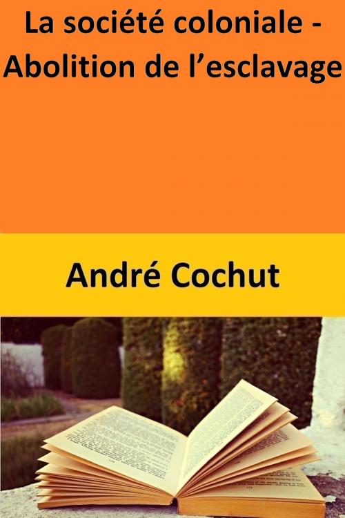 Cover of the book La société coloniale - Abolition de l’esclavage by André Cochut, André Cochut