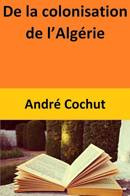 Cover of the book De la colonisation de l’Algérie by André Cochut, André Cochut