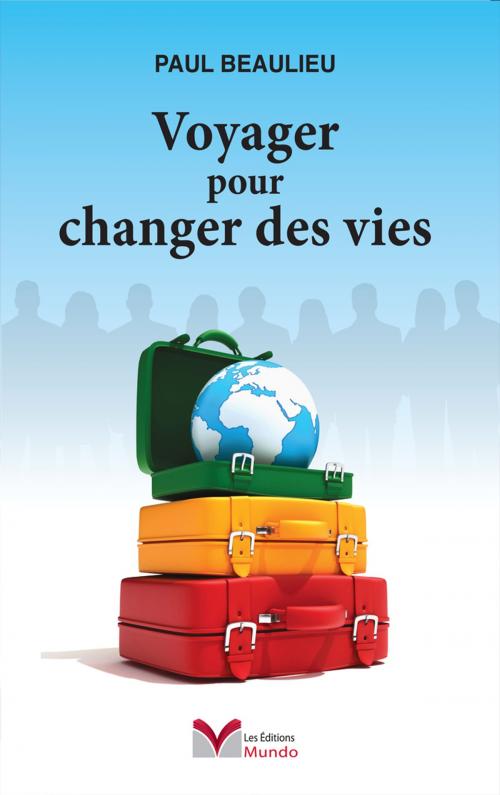 Cover of the book Voyager pour Changer des Vies by Paul Beaulieu, Les Éditions Mundo