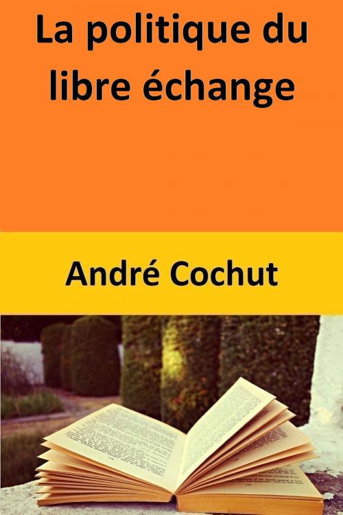 Cover of the book La politique du libre échange by André Cochut, André Cochut