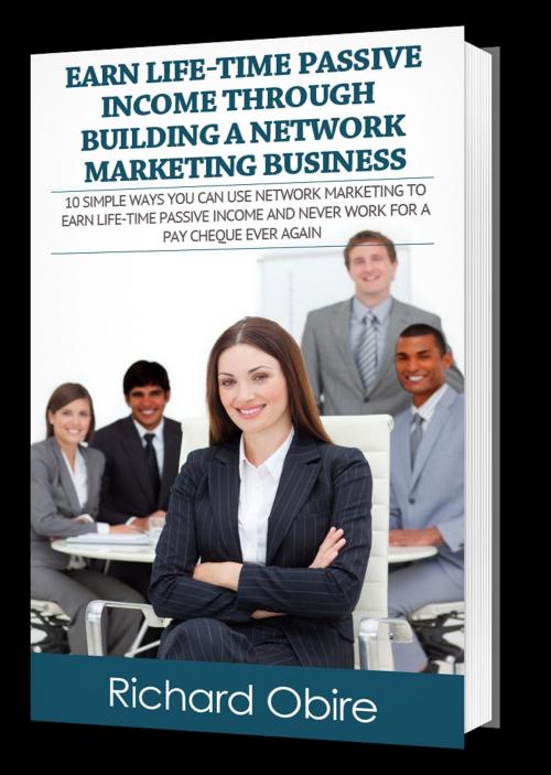Cover of the book Earn Life-time Passive Income Easily Through Building A Network Marketing Business by richard obire, Richard Obire & Associates