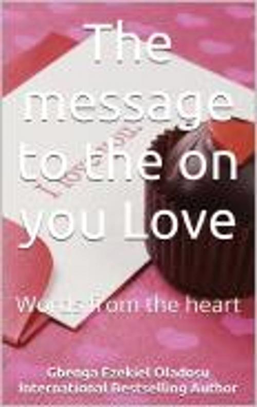 Cover of the book The message to the one you Love by Ezekiel Gbenga Oladosu, Mega Feast Press