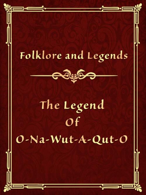 Cover of the book The Legend Of O-Na-Wut-A-Qut-O by Folklore and Legends, Media Galaxy