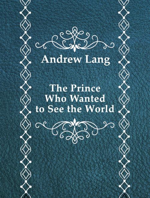 Cover of the book The Prince Who Wanted to See the World by Andrew Lang, Media Galaxy
