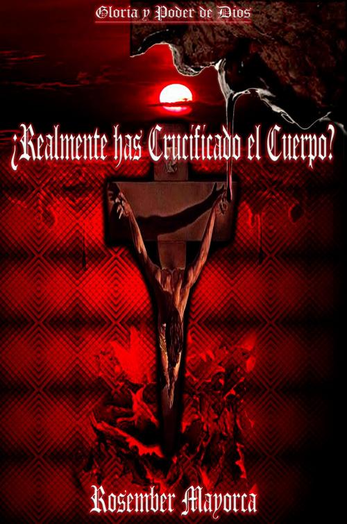 Cover of the book ¿Realmente Has Crucificado El Cuerpo? by Rosember Mayorca, Rosember Mayorca